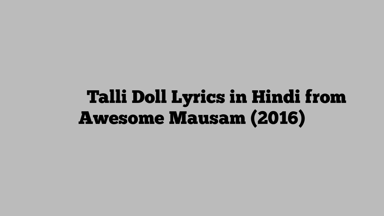 टल्ली डॉल Talli Doll Lyrics in Hindi from Awesome Mausam (2016)