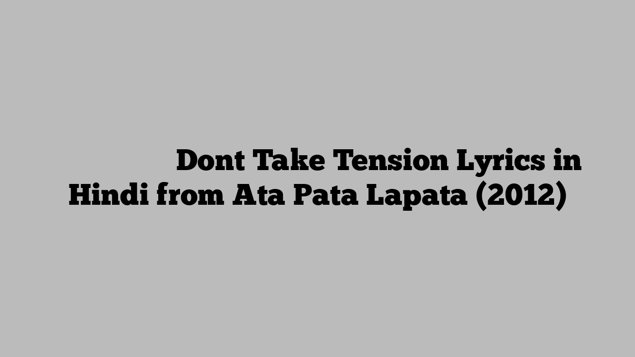 डोंट टेक टेंशन Dont Take Tension Lyrics in Hindi from Ata Pata Lapata (2012)