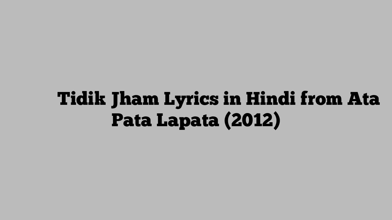 तिदिक झम Tidik Jham Lyrics in Hindi from Ata Pata Lapata (2012)