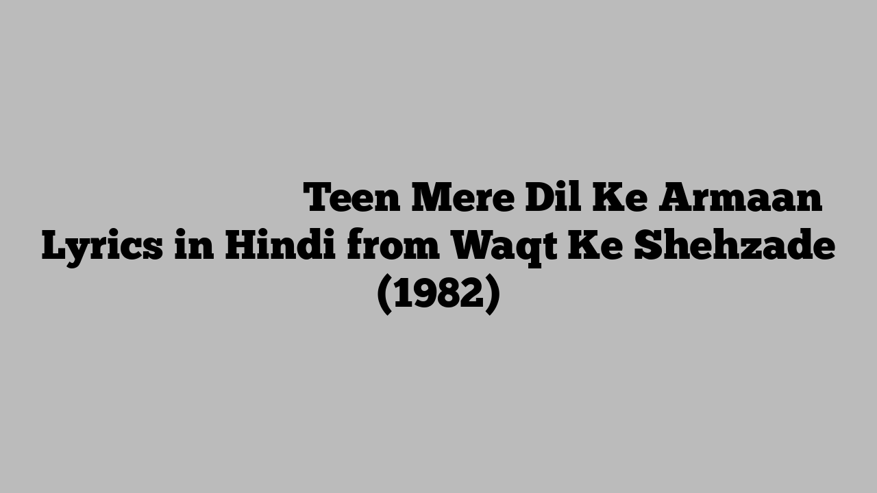 तीन मेरे दिल के अरमान Teen Mere Dil Ke Armaan Lyrics in Hindi from Waqt Ke Shehzade (1982)