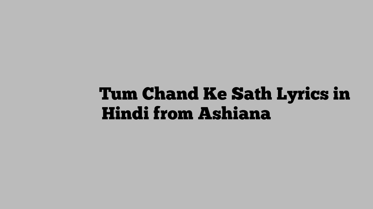 तुम चाँद के साथ Tum Chand Ke Sath Lyrics in Hindi from Ashiana