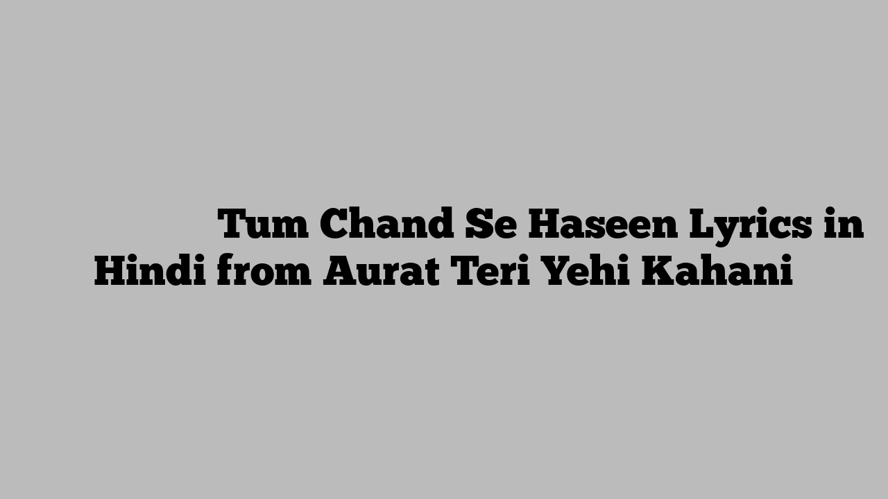 तुम चाँद से हसीं Tum Chand Se Haseen Lyrics in Hindi from Aurat Teri Yehi Kahani