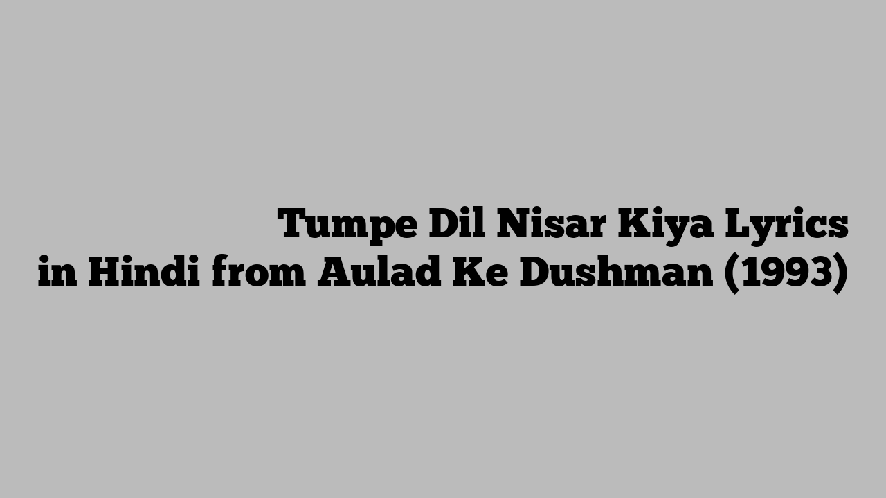 तुमपे दिल निसार किया Tumpe Dil Nisar Kiya Lyrics in Hindi from Aulad Ke Dushman (1993)