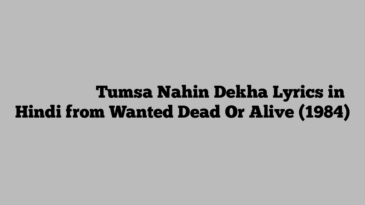 तुमसा नहीं देखा Tumsa Nahin Dekha Lyrics in Hindi from Wanted Dead Or Alive (1984)