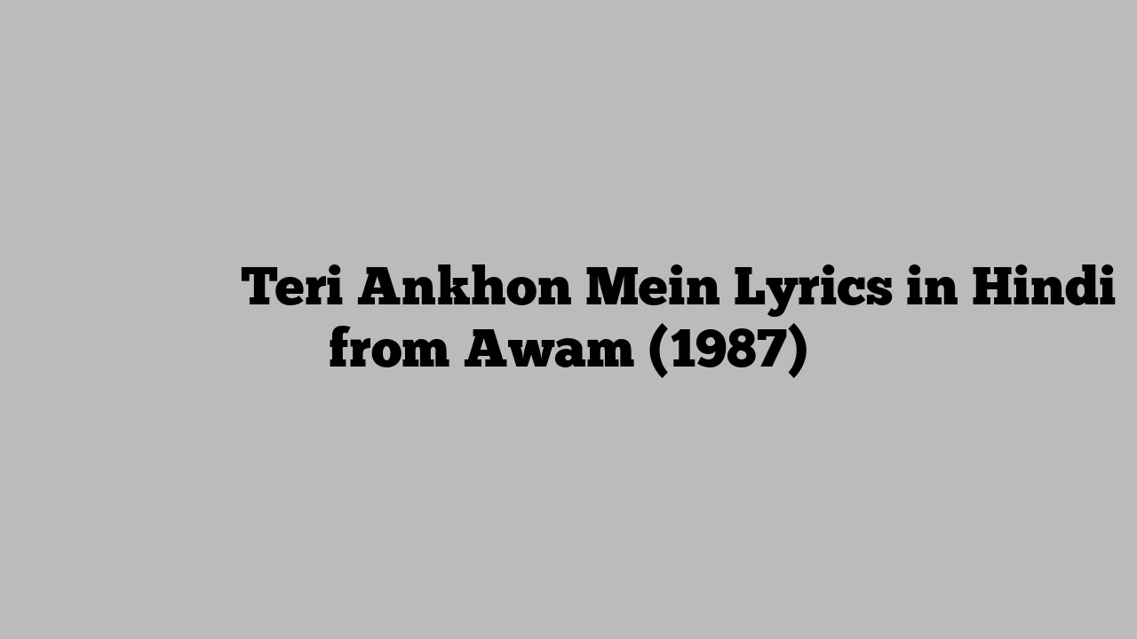 तेरी आँखों में Teri Ankhon Mein Lyrics in Hindi from Awam (1987)