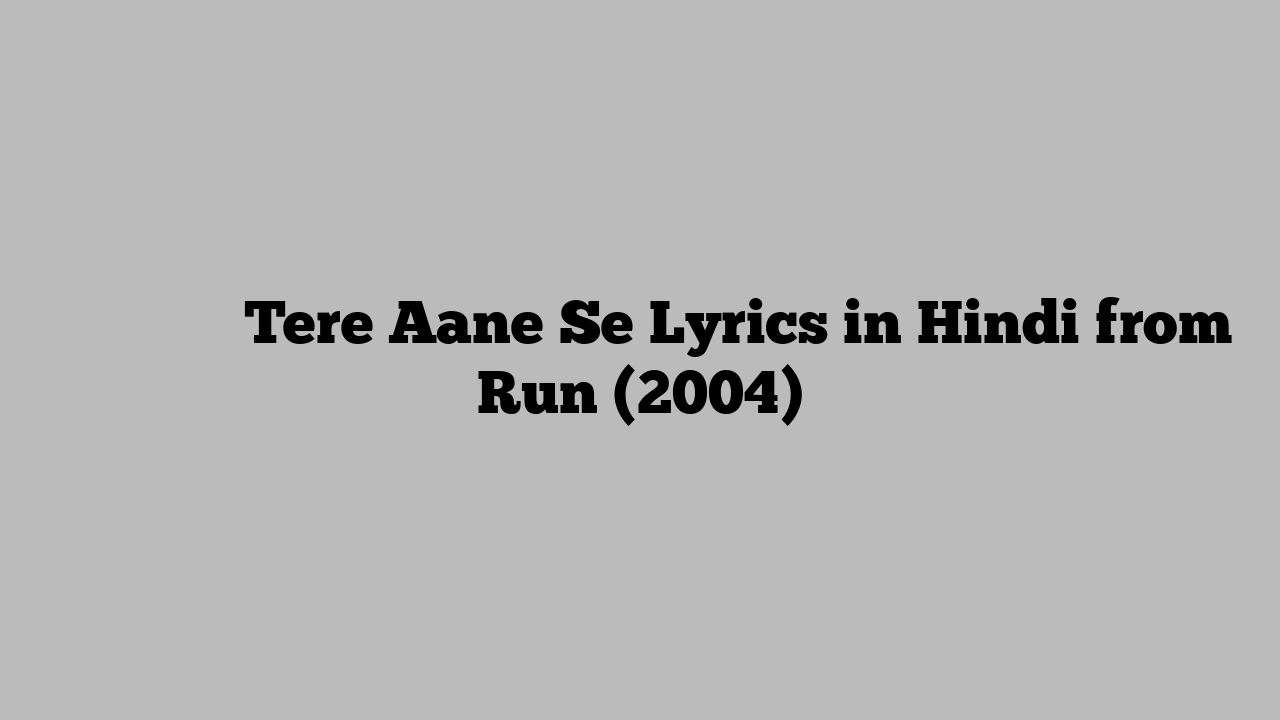 तेरे आने से Tere Aane Se Lyrics in Hindi from Run (2004)