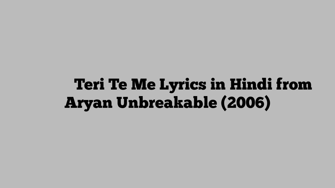 तेरी टे में Teri Te Me Lyrics in Hindi from Aryan Unbreakable (2006)