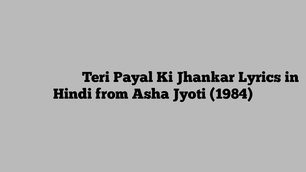 तेरी पायल की झंकार Teri Payal Ki Jhankar Lyrics in Hindi from Asha Jyoti (1984)