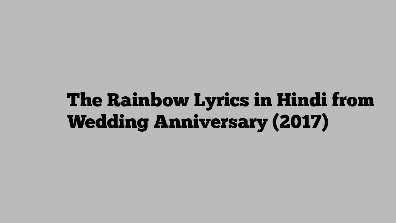 थे रेनबो The Rainbow Lyrics in Hindi from Wedding Anniversary (2017)