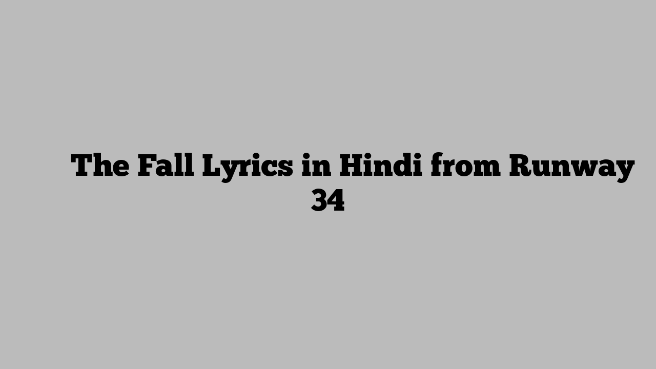 द फॉल The Fall Lyrics in Hindi from Runway 34
