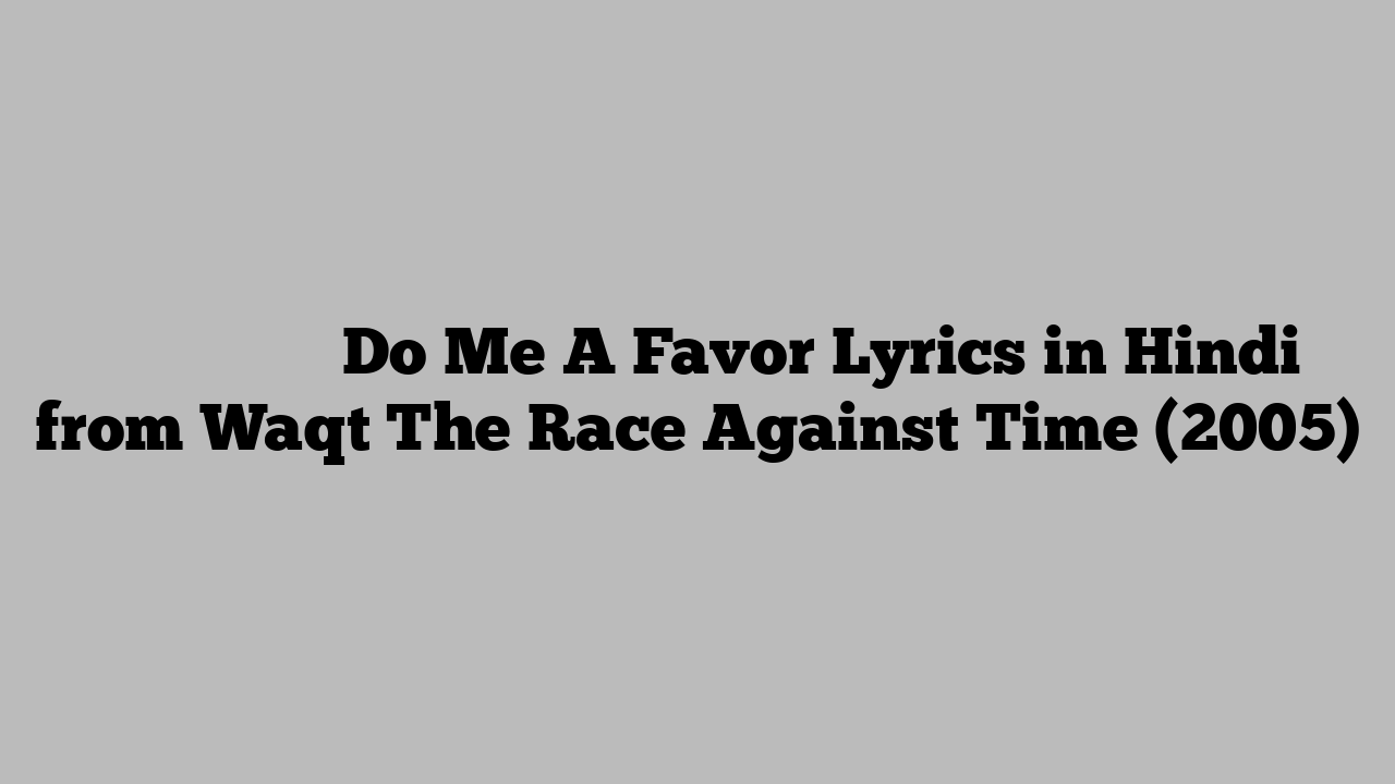 दो में ए फेवर Do Me A Favor Lyrics in Hindi from Waqt The Race Against Time (2005)