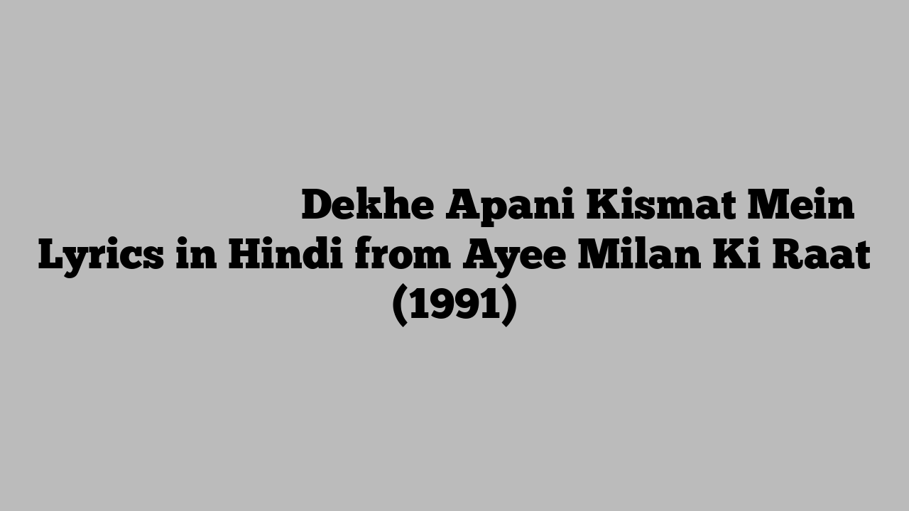 देखे अपनी किस्मत में Dekhe Apani Kismat Mein Lyrics in Hindi from Ayee Milan Ki Raat (1991)