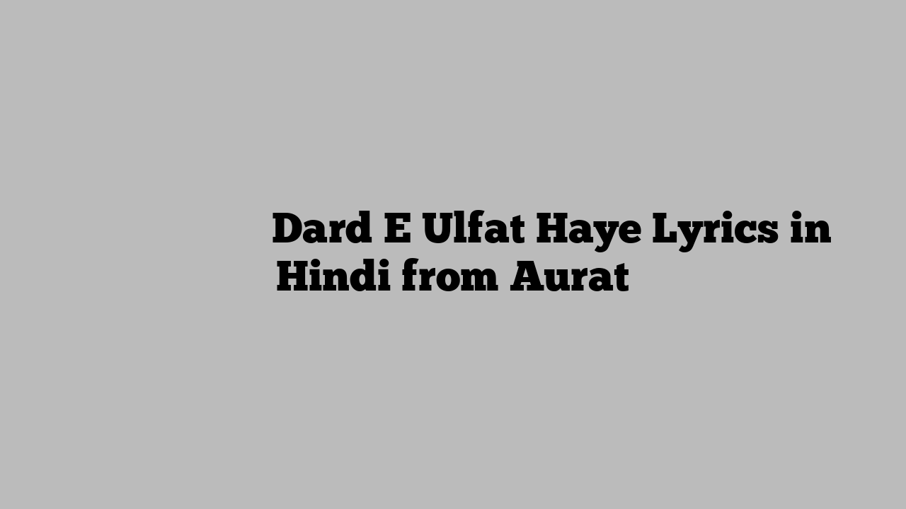 दर्द ए उल्फत हाय Dard E Ulfat Haye Lyrics in Hindi from Aurat