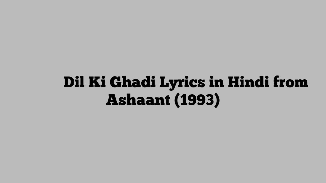 दिल की घडी Dil Ki Ghadi Lyrics in Hindi from Ashaant (1993)