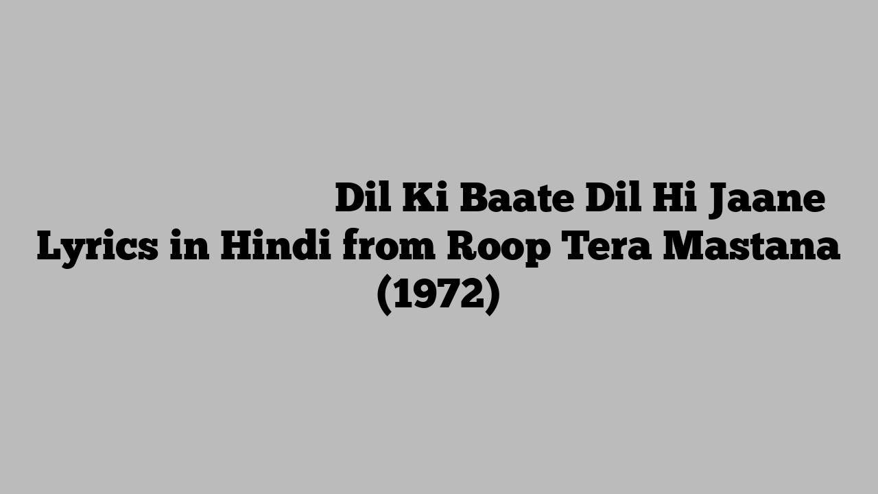 दिल की बातें दिल ही जाने Dil Ki Baate Dil Hi Jaane Lyrics in Hindi from Roop Tera Mastana (1972)