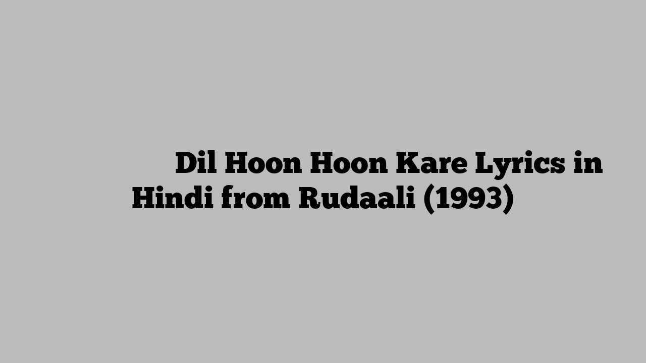 दिल हूँ हूँ करे Dil Hoon Hoon Kare Lyrics in Hindi from Rudaali (1993)