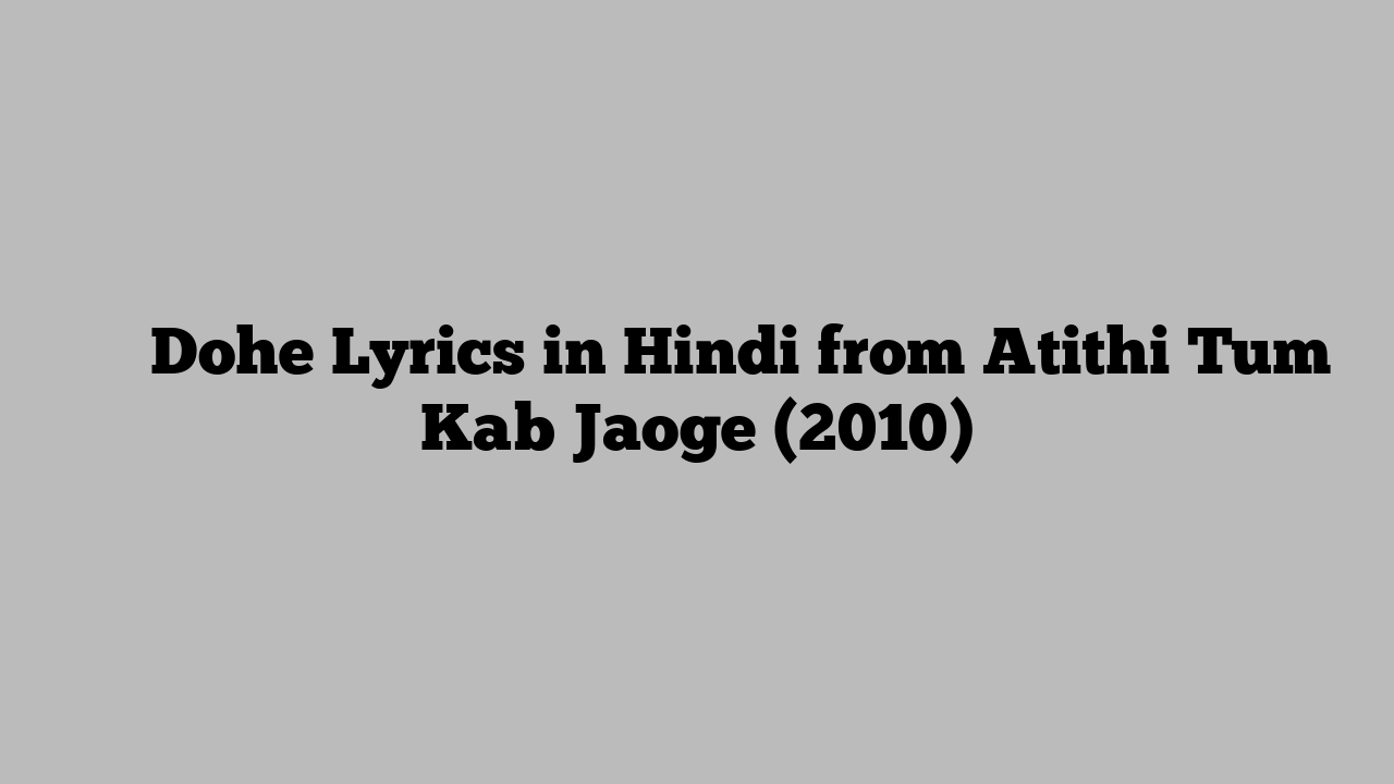 दोहे Dohe Lyrics in Hindi from Atithi Tum Kab Jaoge (2010)