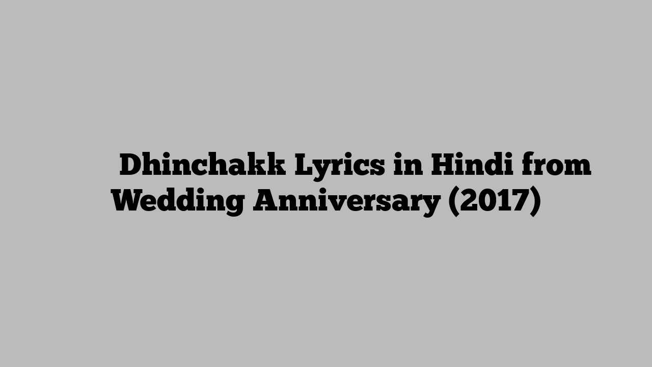 धिनचकक Dhinchakk Lyrics in Hindi from Wedding Anniversary (2017)