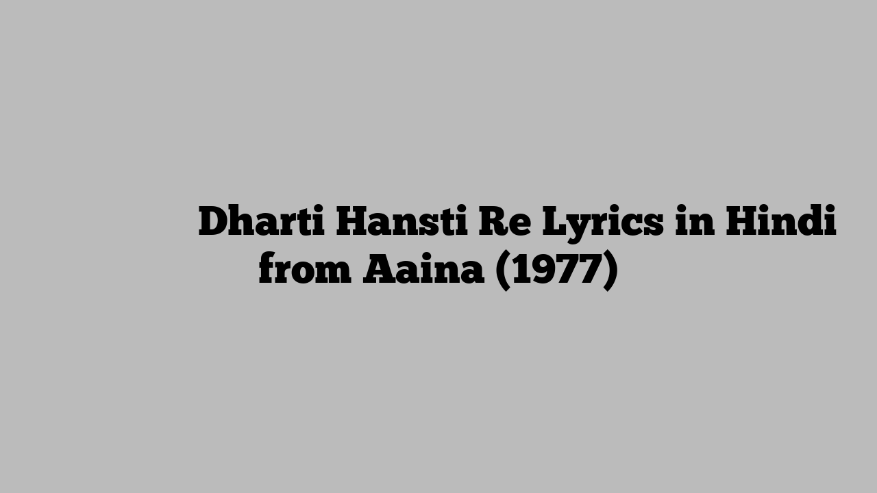 धरती हँसति रे Dharti Hansti Re Lyrics in Hindi from Aaina (1977)