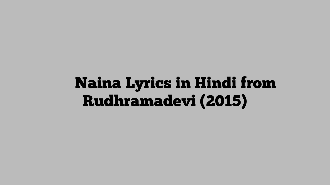 नैना Naina Lyrics in Hindi from Rudhramadevi (2015)