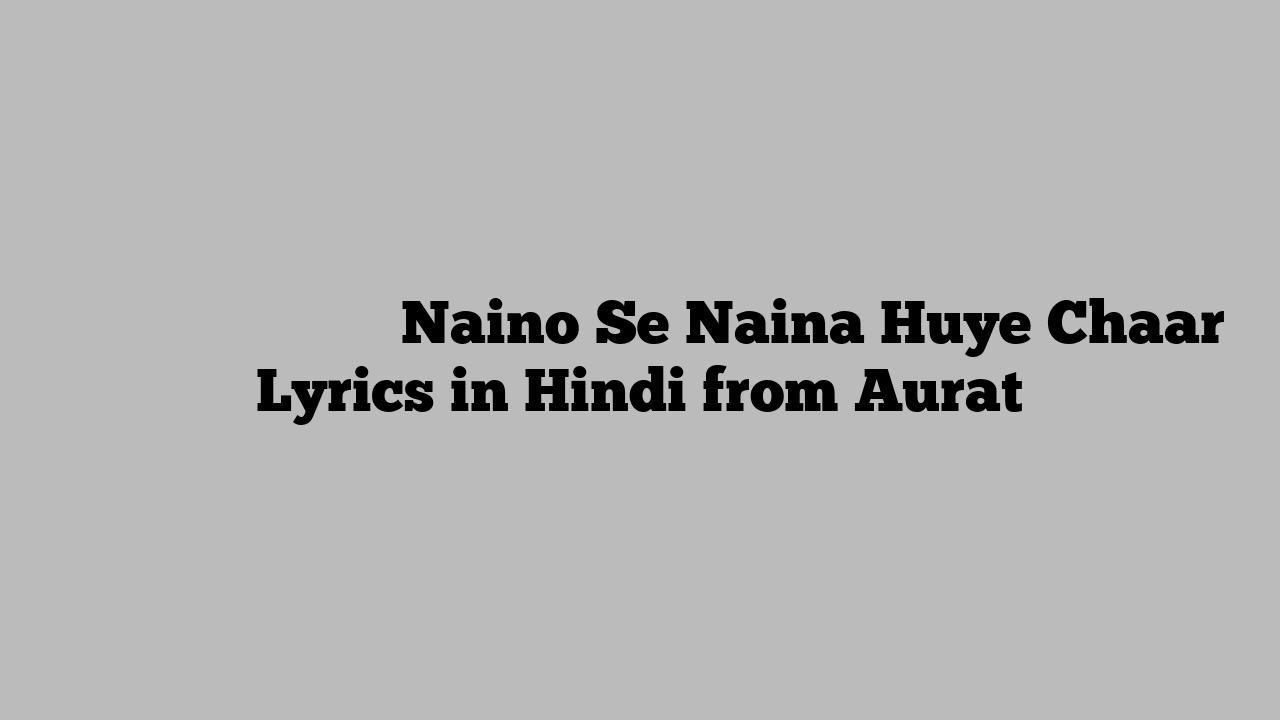 नैनो से नैना हुए चार Naino Se Naina Huye Chaar Lyrics in Hindi from Aurat