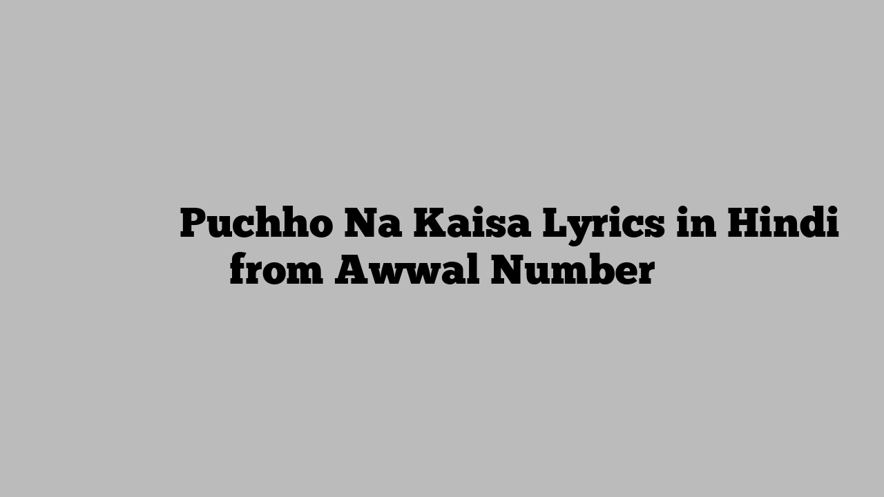 पूछो न कैसे Puchho Na Kaisa Lyrics in Hindi from Awwal Number