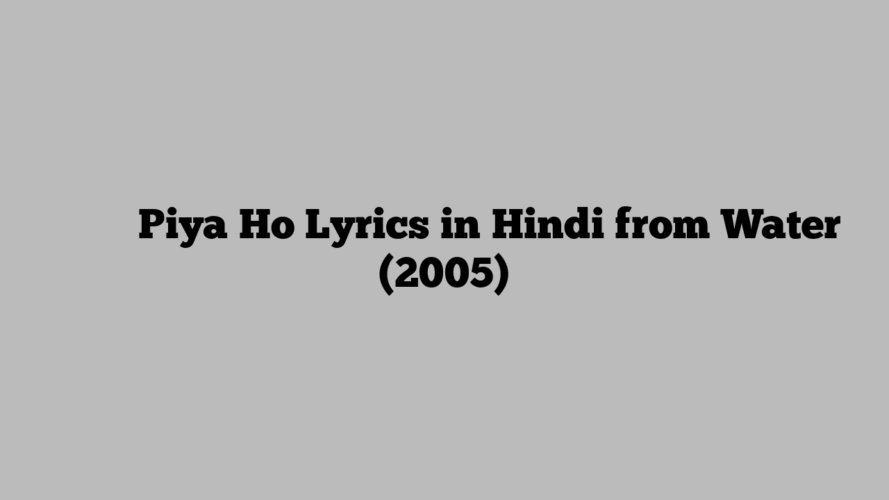 पिया हो Piya Ho Lyrics in Hindi from Water (2005)