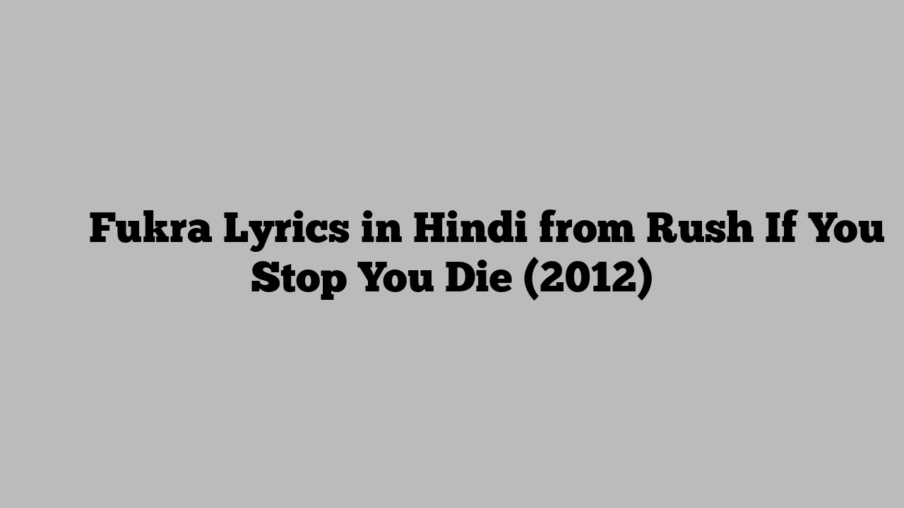फुकरा Fukra Lyrics in Hindi from Rush If You Stop You Die (2012)