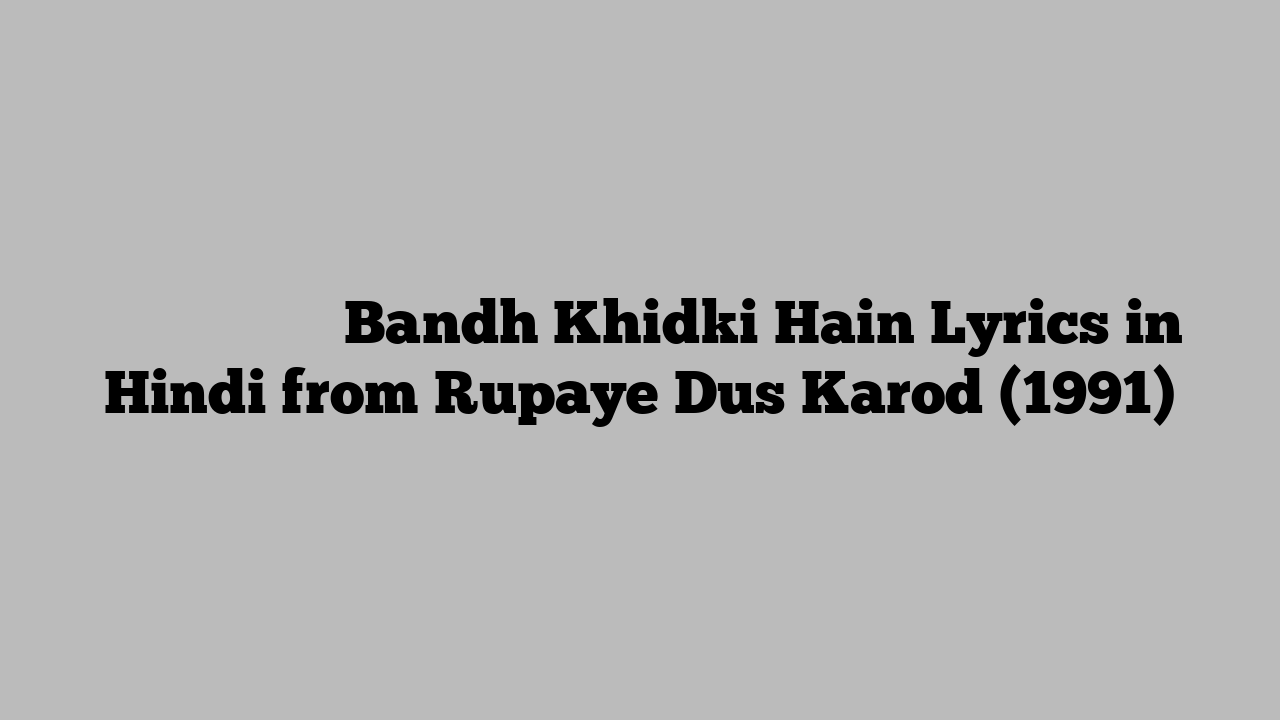 बांध खिड़की हैं Bandh Khidki Hain Lyrics in Hindi from Rupaye Dus Karod (1991)