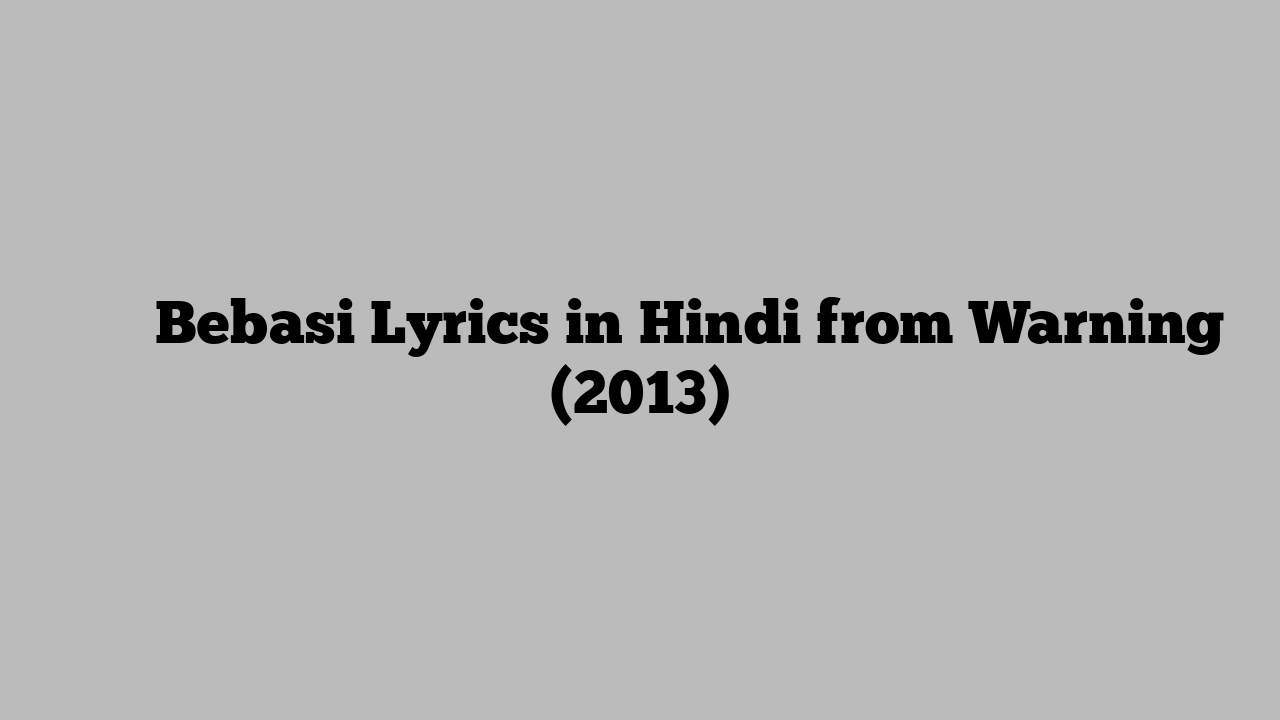 बेबसी Bebasi Lyrics in Hindi from Warning (2013)