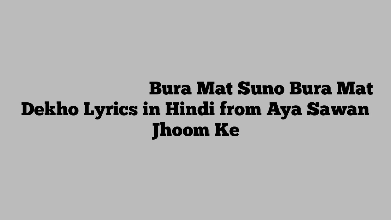 बुरा मत सुनो बुरा मत देखो Bura Mat Suno Bura Mat Dekho Lyrics in Hindi from Aya Sawan Jhoom Ke