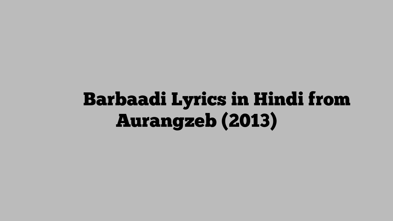 बर्बादी Barbaadi Lyrics in Hindi from Aurangzeb (2013)
