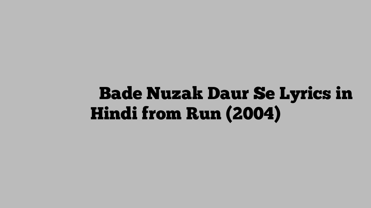 बड़े नुजाक दौर से Bade Nuzak Daur Se Lyrics in Hindi from Run (2004)