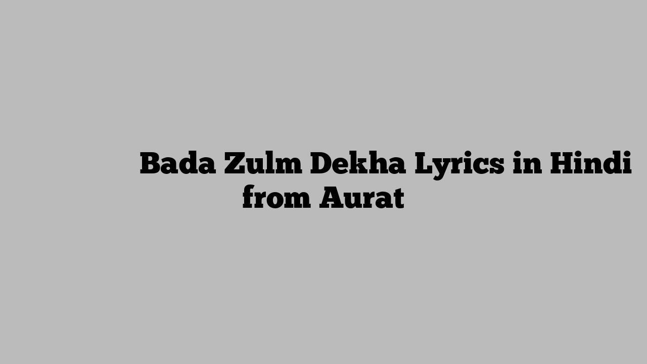 बड़ा ज़ुल्म देखा Bada Zulm Dekha Lyrics in Hindi from Aurat