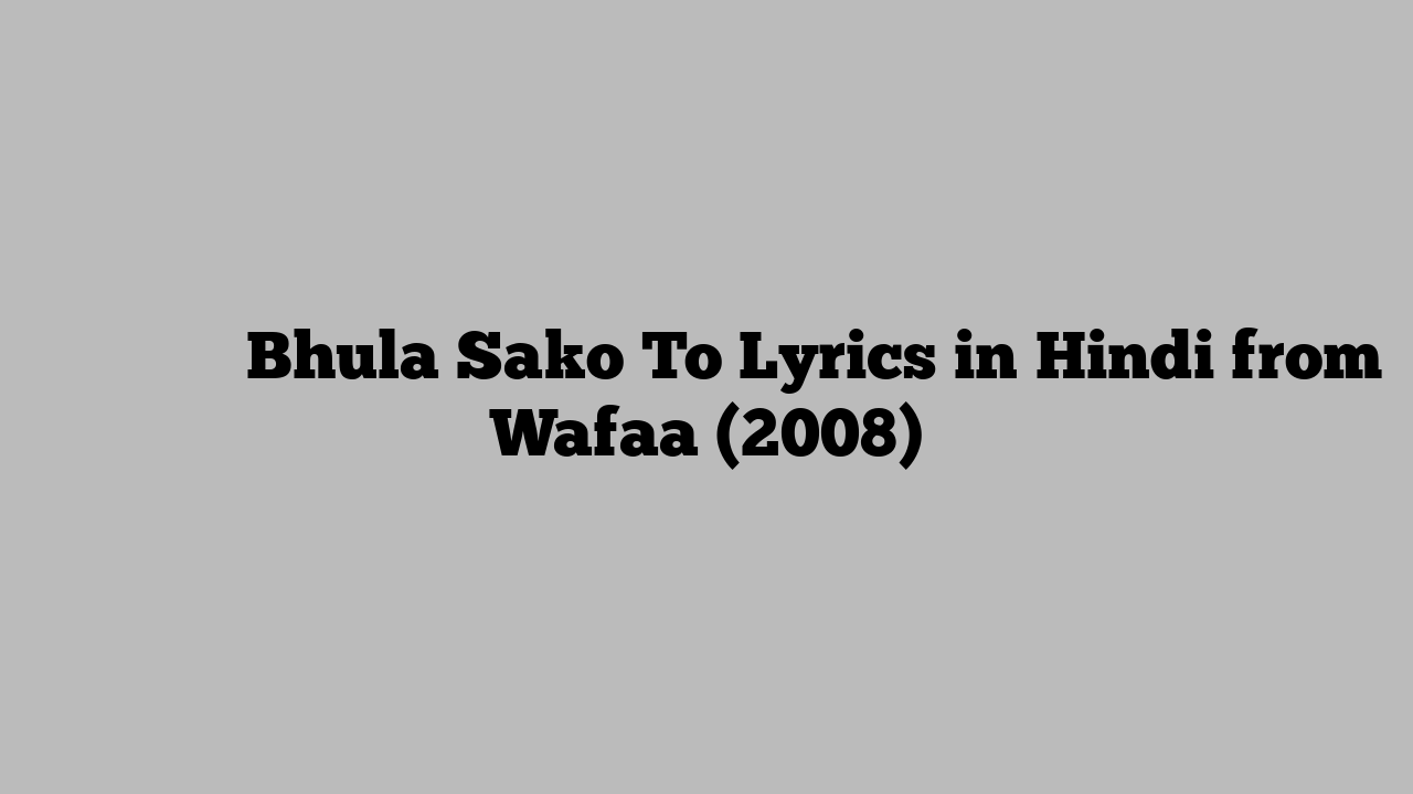 भुला सके तो Bhula Sako To Lyrics in Hindi from Wafaa (2008)
