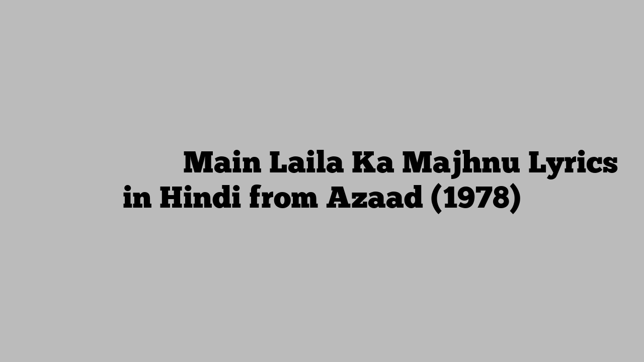 मैं लैला का माझ्नु Main Laila Ka Majhnu Lyrics in Hindi from Azaad (1978)