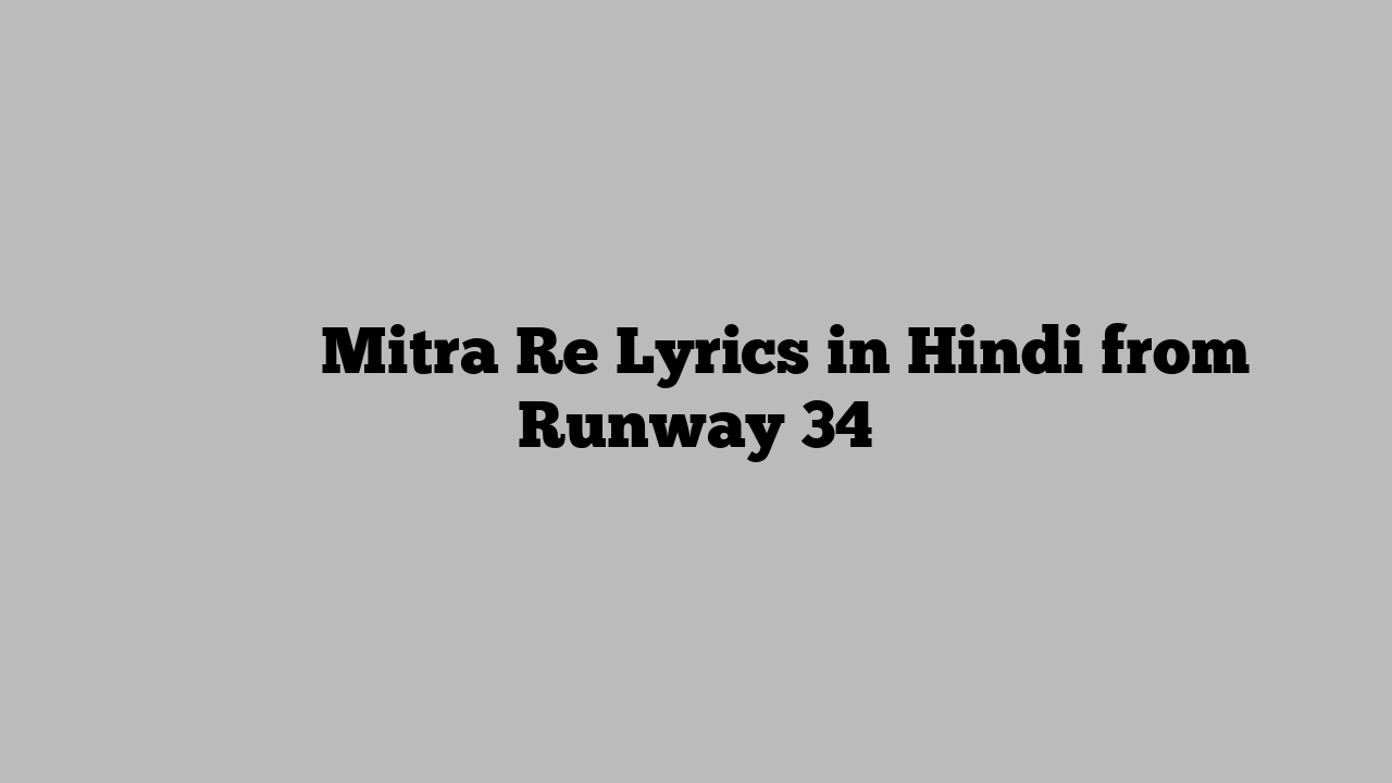 मित्रा रे Mitra Re Lyrics in Hindi from Runway 34