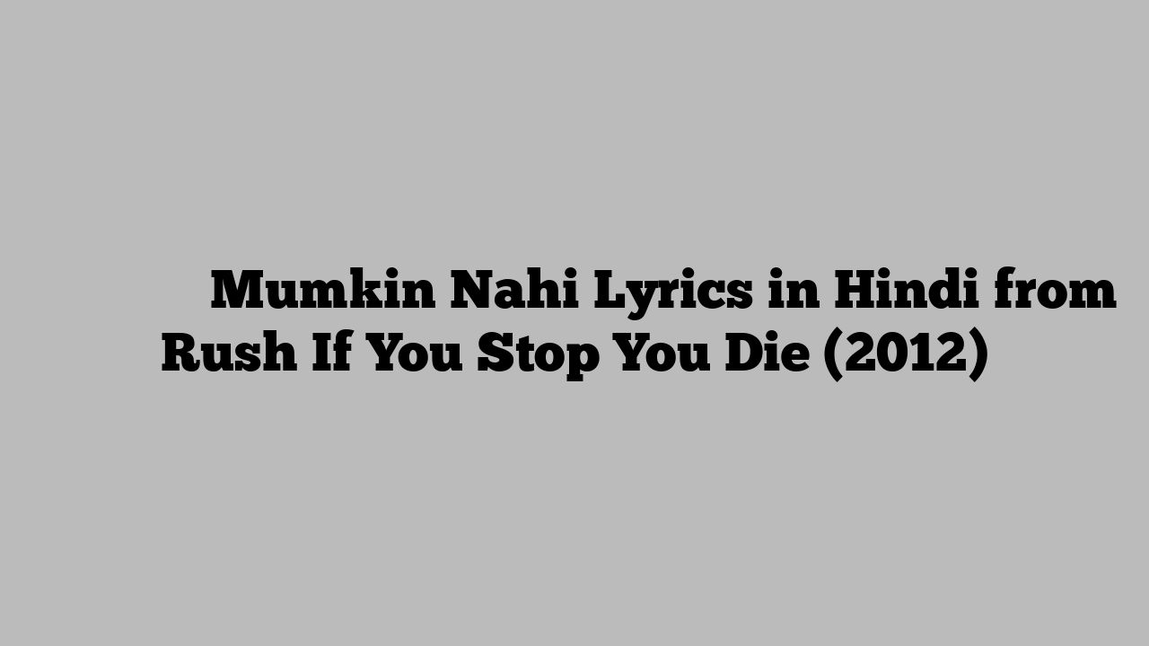 मुमकिन नहीं Mumkin Nahi Lyrics in Hindi from Rush If You Stop You Die (2012)