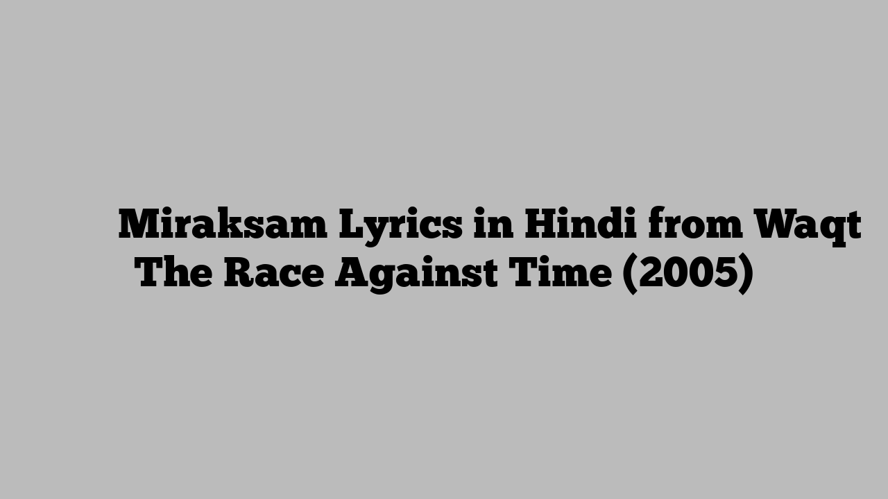 मिराकसँ Miraksam Lyrics in Hindi from Waqt The Race Against Time (2005)