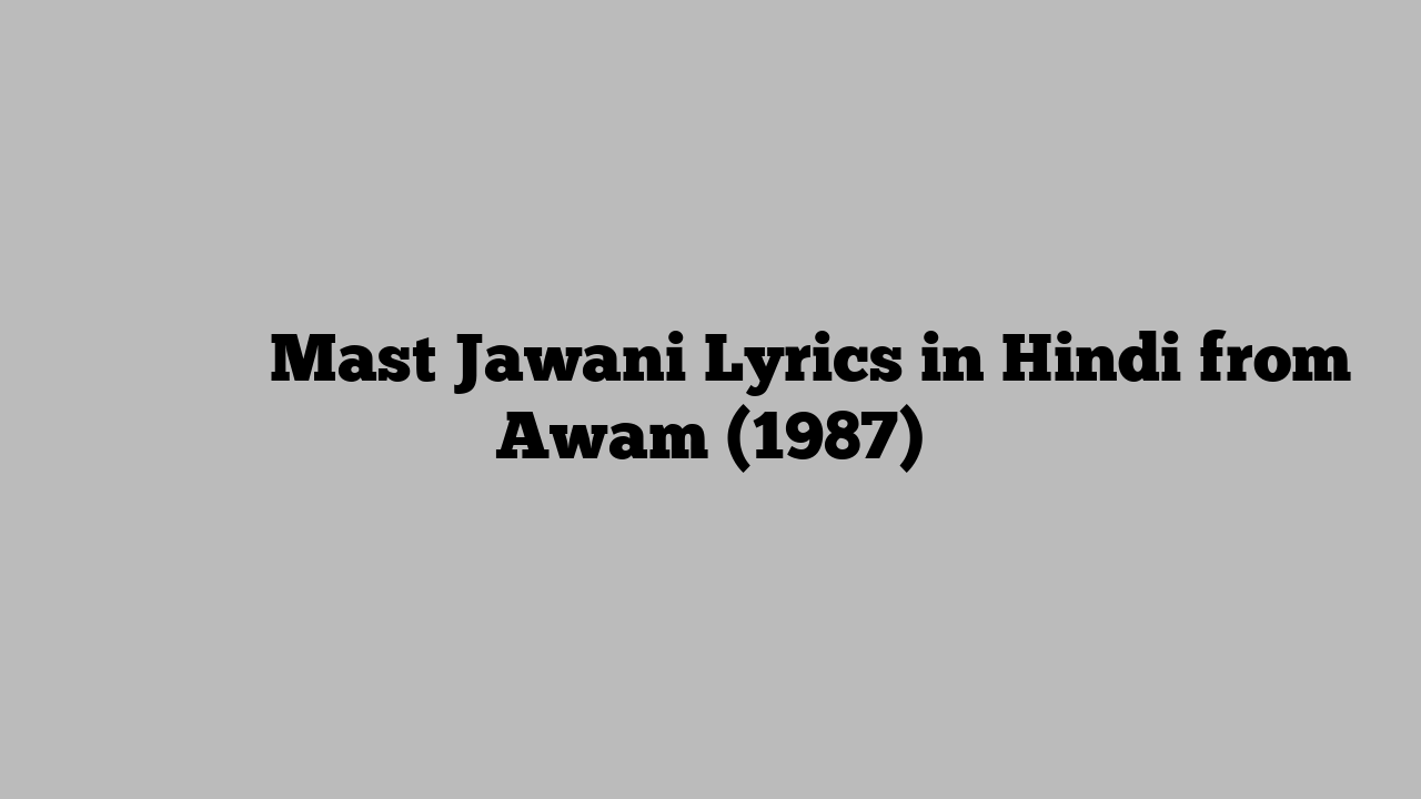 मस्त जवानी Mast Jawani Lyrics in Hindi from Awam (1987)