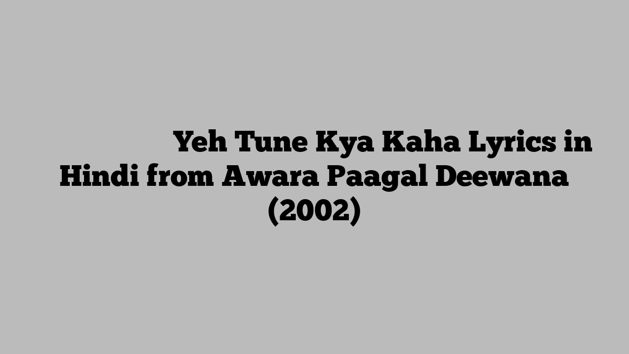 यह तूने क्या कहा Yeh Tune Kya Kaha Lyrics in Hindi from Awara Paagal Deewana (2002)