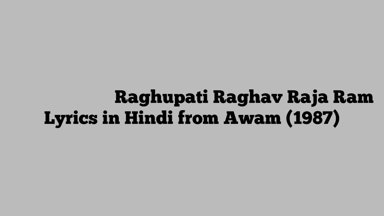 रघुपति राघव राजा राम Raghupati Raghav Raja Ram Lyrics in Hindi from Awam (1987)