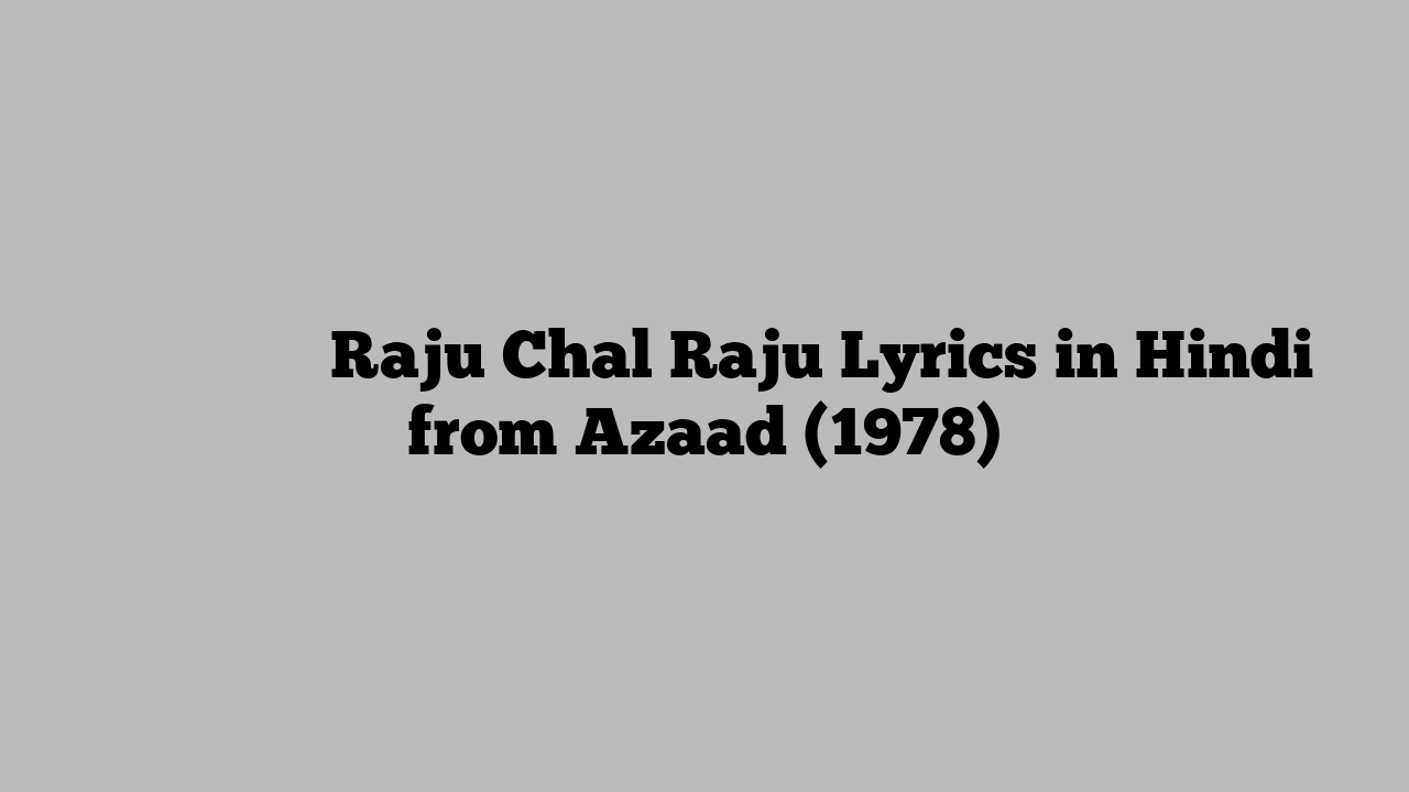 राजू चल राजू Raju Chal Raju Lyrics in Hindi from Azaad (1978)