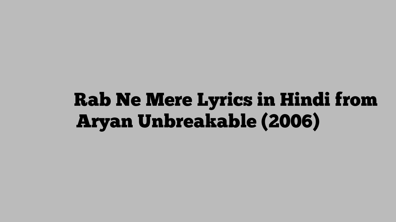 रब ने मेरे Rab Ne Mere Lyrics in Hindi from Aryan Unbreakable (2006)
