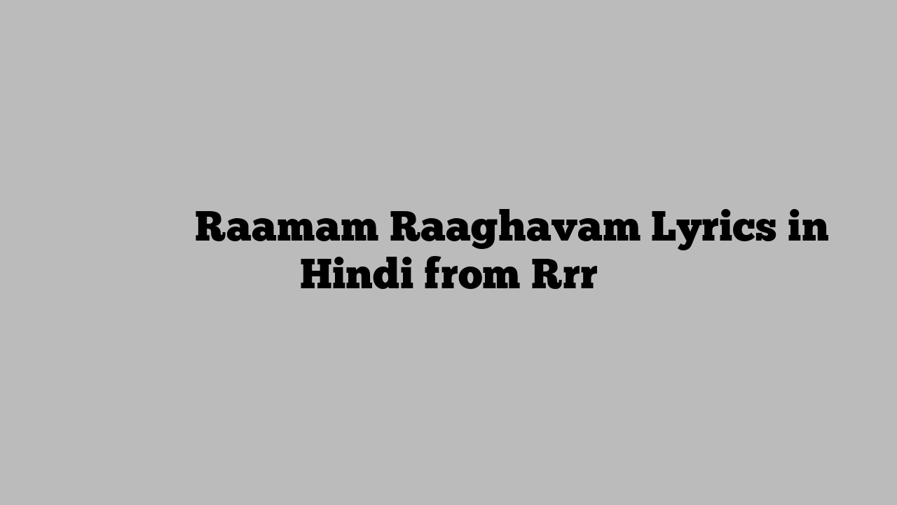 रामम राघवम Raamam Raaghavam Lyrics in Hindi from Rrr