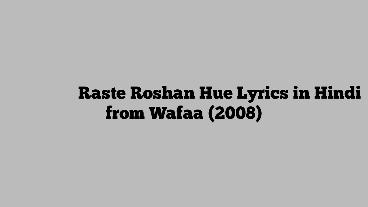 रस्ते रोशन हुए Raste Roshan Hue Lyrics in Hindi from Wafaa (2008)