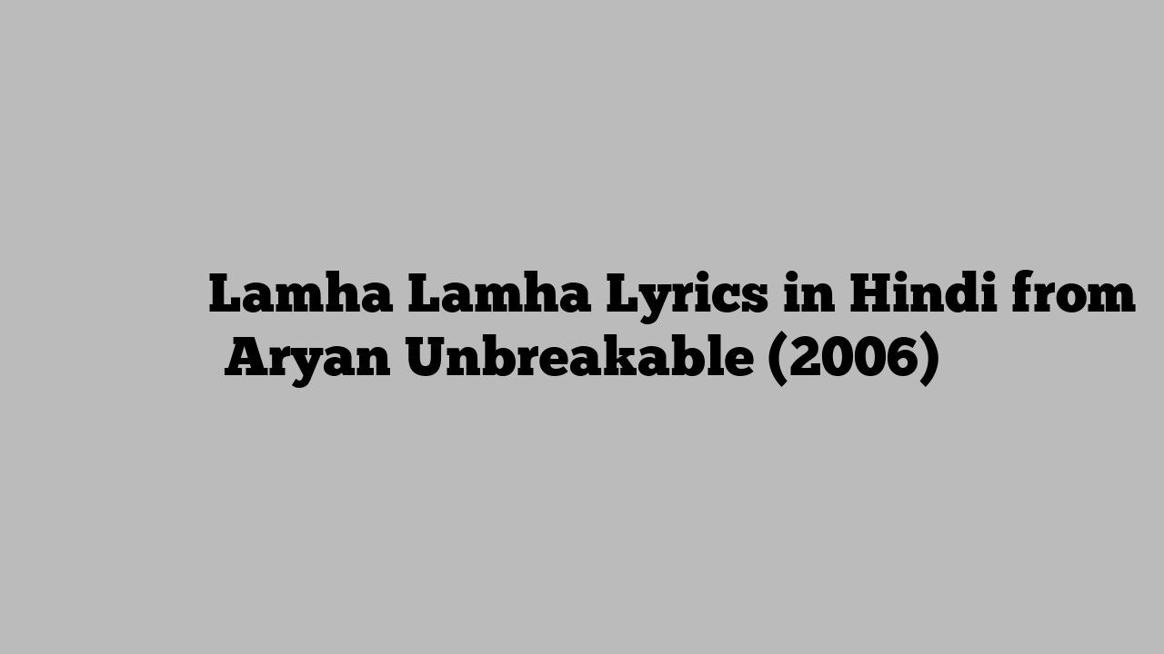 लम्हा लम्हा Lamha Lamha Lyrics in Hindi from Aryan Unbreakable (2006)
