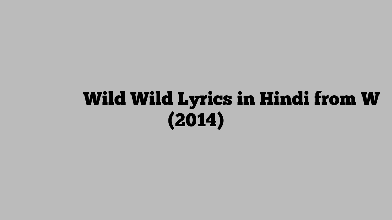 वाइल्ड वाइल्ड Wild Wild Lyrics in Hindi from W (2014)