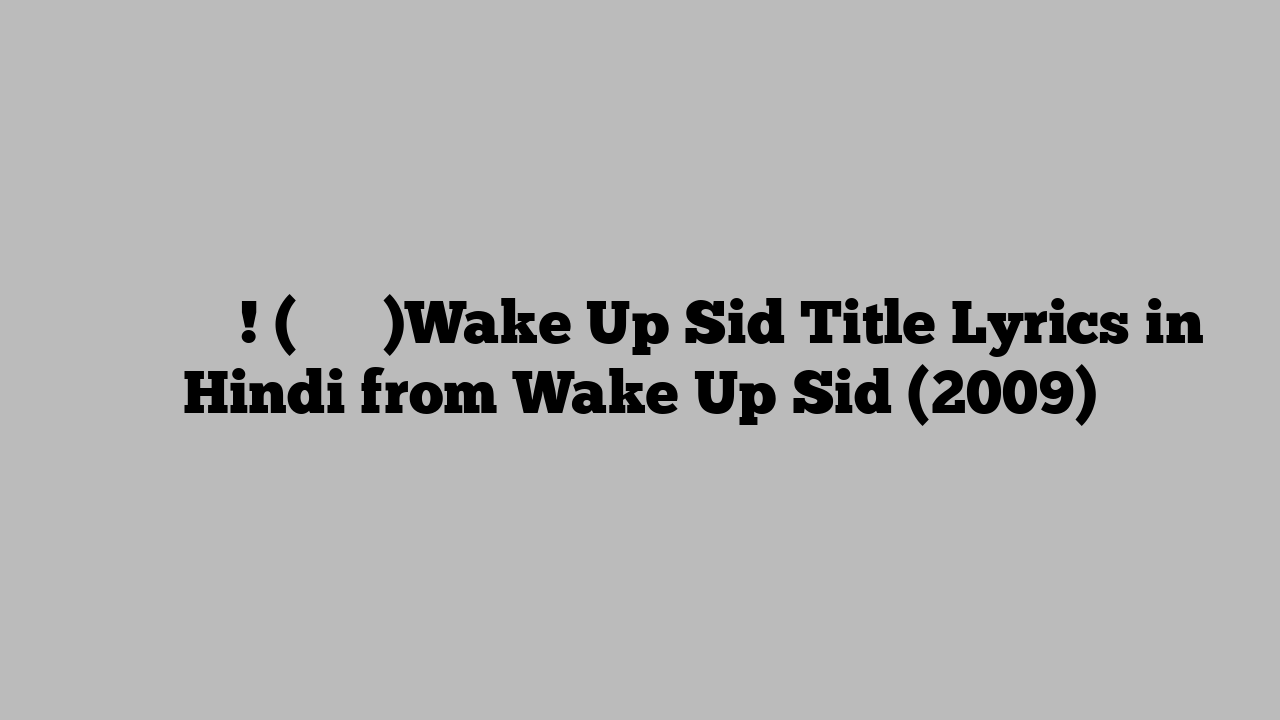 वेक अप सीड! (टाइटल)Wake Up Sid Title Lyrics in Hindi from Wake Up Sid (2009)