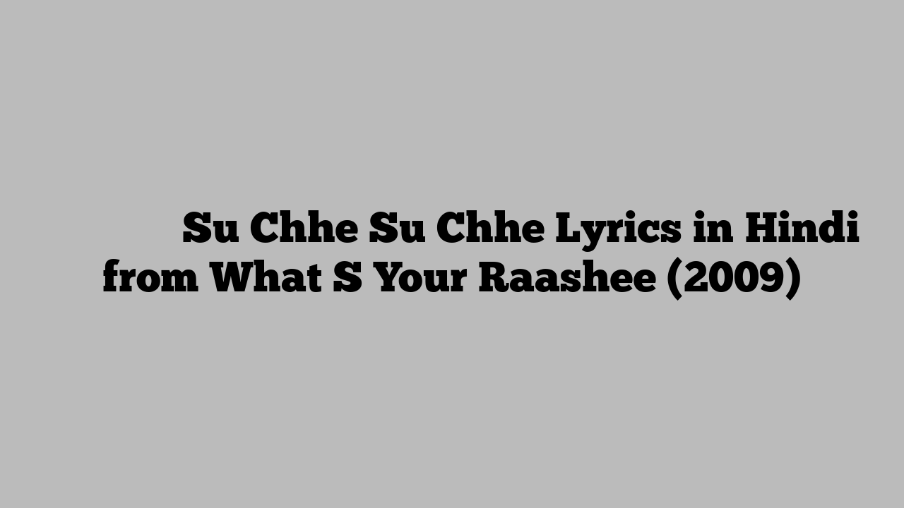 सु छे सु छे Su Chhe Su Chhe Lyrics in Hindi from What S Your Raashee (2009)